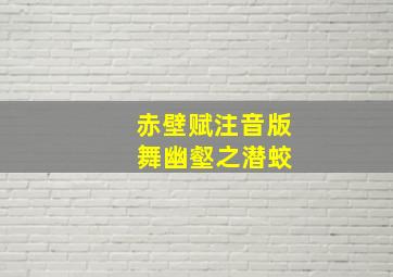 赤壁赋注音版 舞幽壑之潜蛟